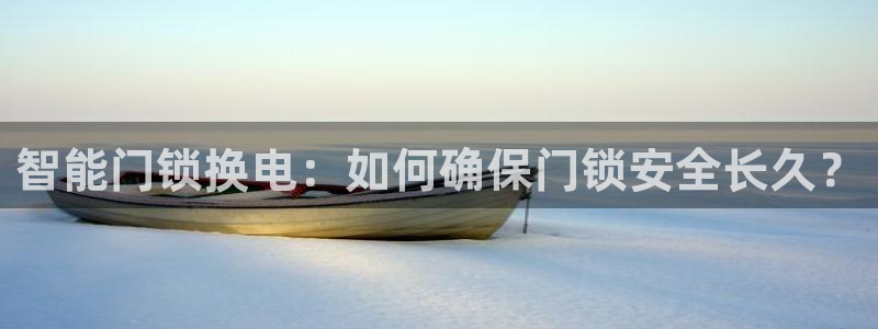 开丰娱乐平台地址电话：智能门锁换电：如何确保门锁安全长久？