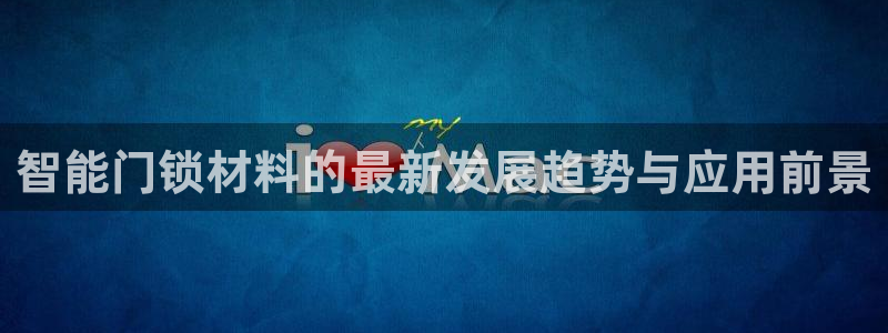 开丰娱乐平台地址：智能门锁材料的最新发展趋势与应用前景