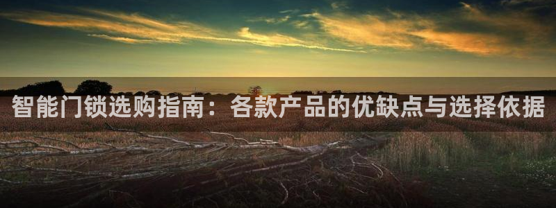 开丰娱乐官网最新消息：智能门锁选购指南：各款产品的优缺点与选