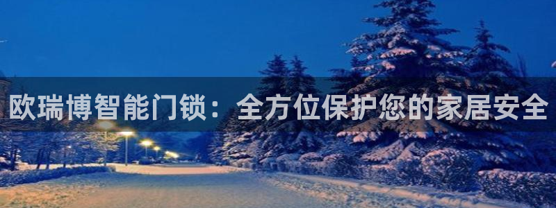 开丰娱乐优七九九47：欧瑞博智能门锁：全方位保护您的家居安全