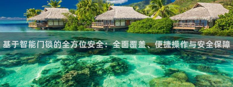 开丰娱乐网官网注册入口：基于智能门锁的全方位安全：全面覆盖、