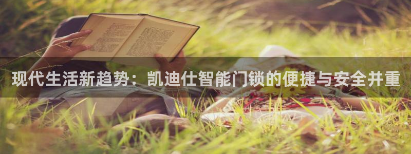 开丰娱乐寸六七五一38：现代生活新趋势：凯迪仕智能门锁的便捷