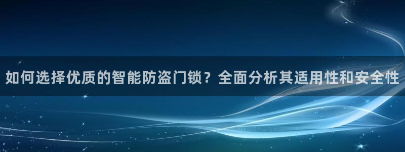 开丰娱乐天：如何选择优质的智能防盗门锁？全面分析其适用性和安