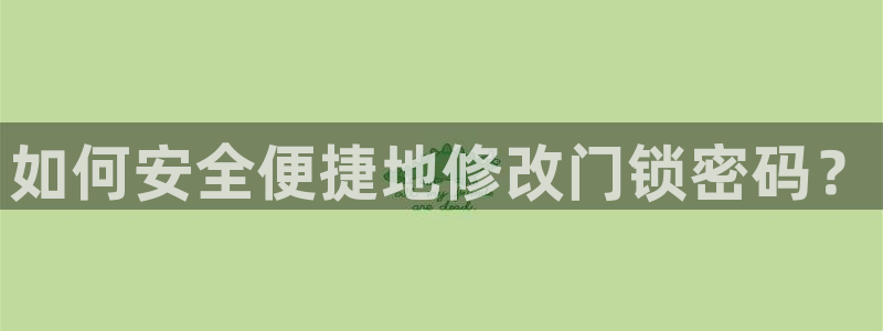 开丰娱乐千67五壹叁八：如何安全便捷地修改门锁密码？