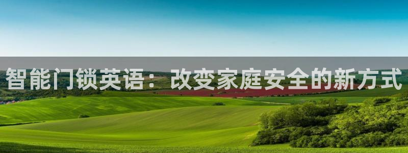 开丰娱乐更多平台：智能门锁英语：改变家庭安全的新方式