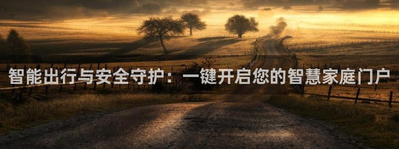 开丰娱乐登录官方网站：智能出行与安全守护：一键开启您的智慧家