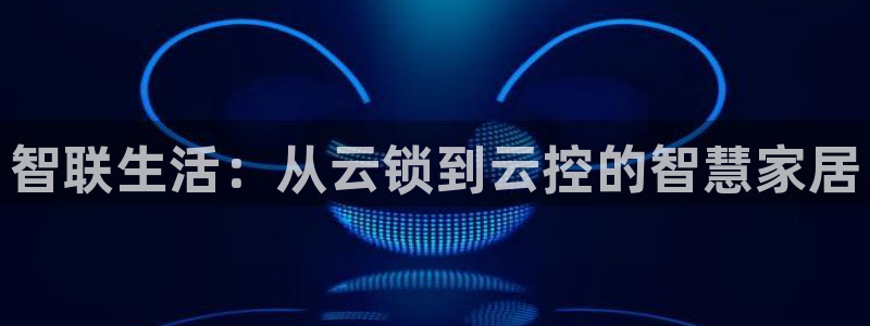 下载开丰娱乐：智联生活：从云锁到云控的智慧家居