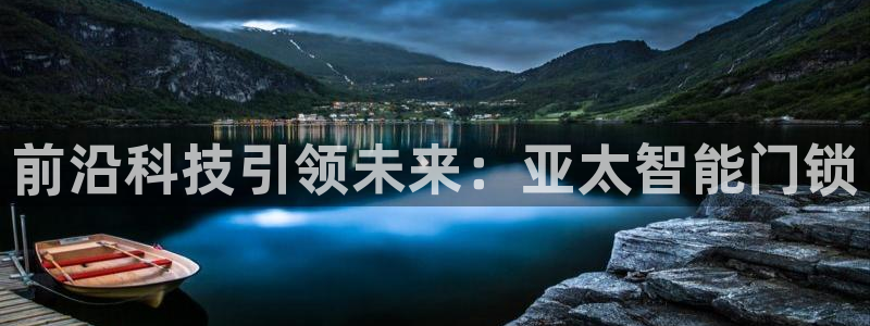 开丰娱乐前：前沿科技引领未来：亚太智能门锁