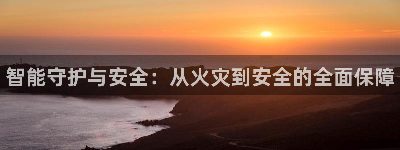 开丰娱乐若七九九：智能守护与安全：从火灾到安全的全面保障