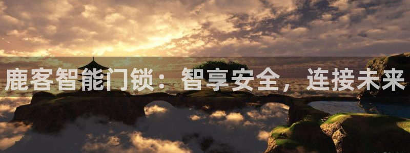 开丰娱乐67 5138：鹿客智能门锁：智享安全，连接未来