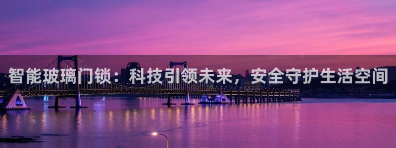 开丰娱乐注册：智能玻璃门锁：科技引领未来，安全守护生活空间