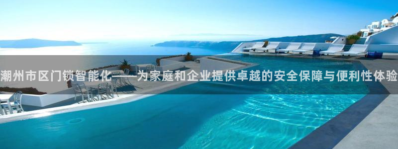 开丰娱乐予 7O935：潮州市区门锁智能化——为家庭和企业提