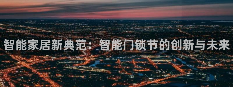 开丰娱乐登录平台：智能家居新典范：智能门锁节的创新与未来