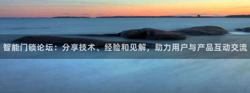 开丰娱乐山67五壹叁八：智能门锁论坛：分享技术、经验和见解，