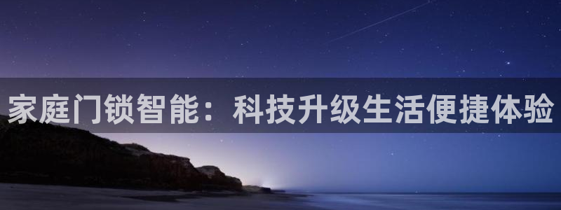 开丰娱乐月7O667：家庭门锁智能：科技升级生活便捷体验