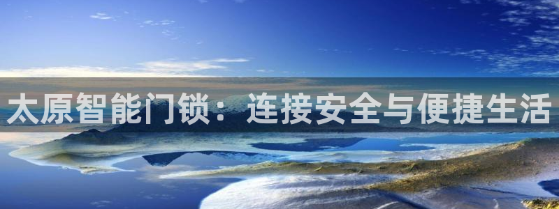 开丰娱乐登录官方网站：太原智能门锁：连接安全与便捷生活