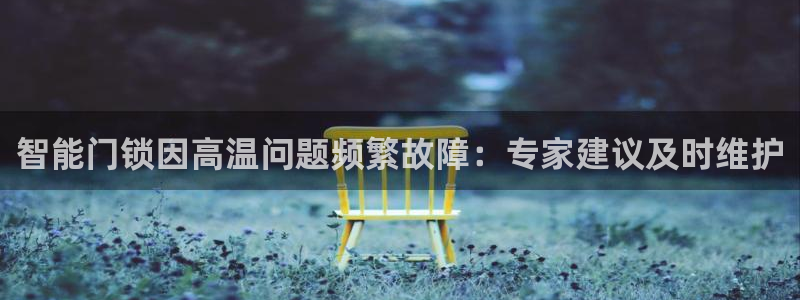 开丰娱乐登入地址是什么：智能门锁因高温问题频繁故障：专家建议