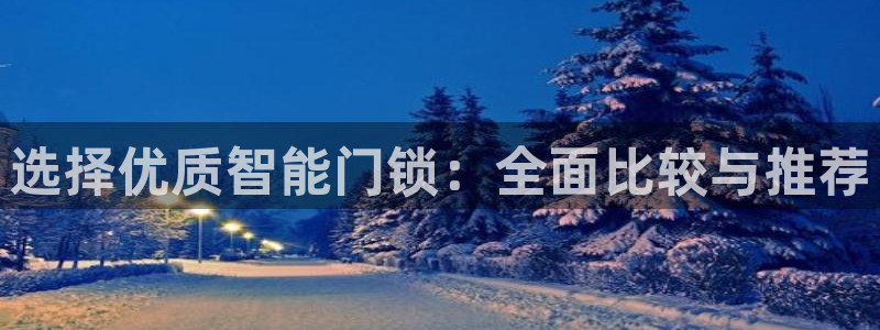 开丰娱乐平台注册：选择优质智能门锁：全面比较与推荐