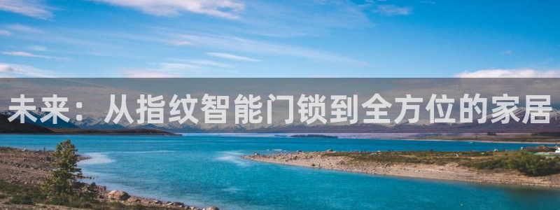 开丰娱乐平台地址：未来：从指纹智能门锁到全方位的家居