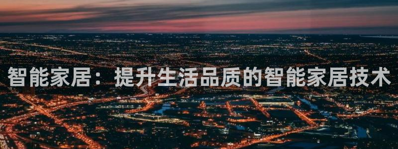 开丰娱乐咋7O777：智能家居：提升生活品质的智能家居技术
