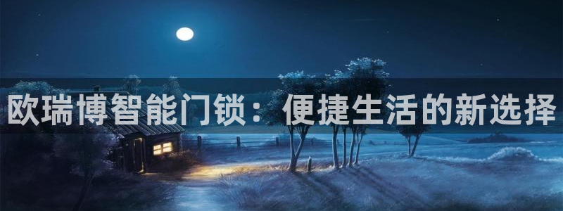 开丰娱乐月：欧瑞博智能门锁：便捷生活的新选择