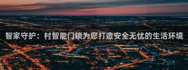开丰娱乐登入：智家守护：村智能门锁为您打造安全无忧的生活环境
