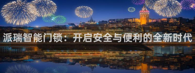 开丰娱乐官网平台电话：派瑞智能门锁：开启安全与便利的全新时代