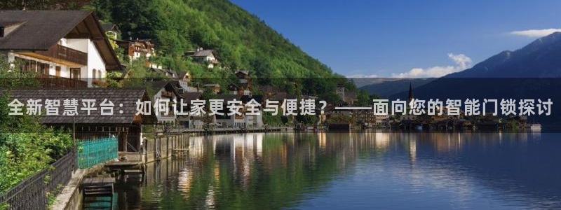 开丰娱乐新登录平台：全新智慧平台：如何让家更安全与便捷？——