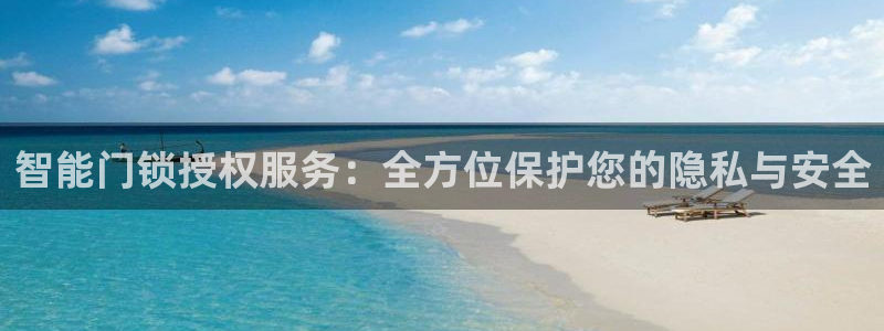 开丰娱乐注册电7O777：智能门锁授权服务：全方位保护您的隐