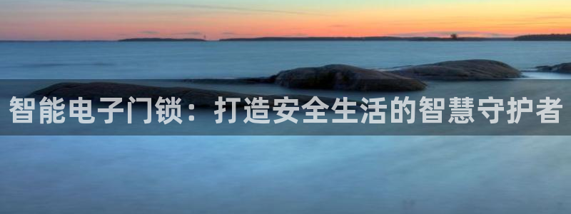 开丰娱乐违法吗：智能电子门锁：打造安全生活的智慧守护者