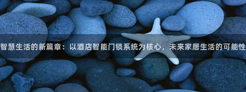 开丰娱乐更多平台：智慧生活的新篇章：以酒店智能门锁系统为核心