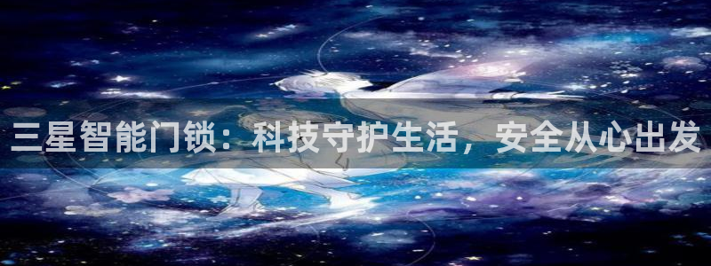 开丰娱乐靠谱吗：三星智能门锁：科技守护生活，安全从心出发