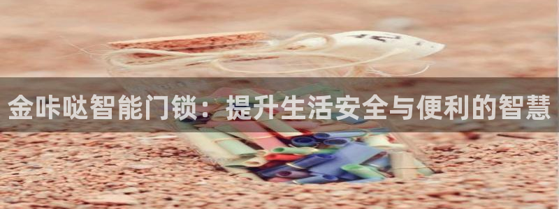 开丰娱乐登录平台下载：金咔哒智能门锁：提升生活安全与便利的智