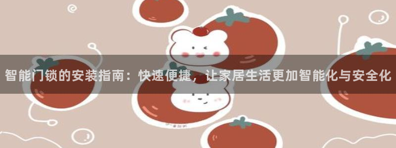 开丰娱乐官网登录平台：智能门锁的安装指南：快速便捷，让家居生