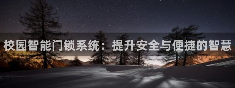 开丰娱乐平台注册时间：校园智能门锁系统：提升安全与便捷的智慧