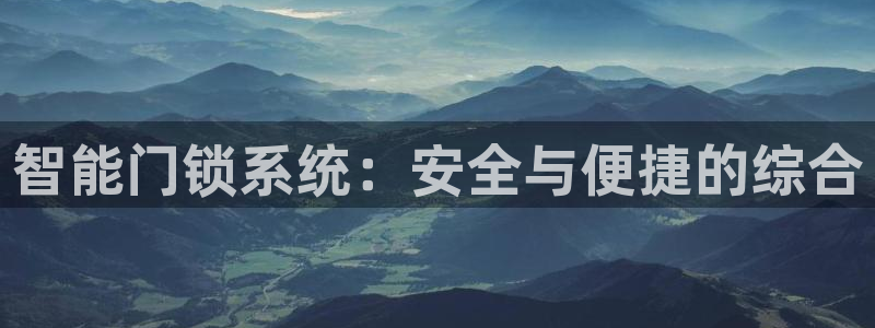 开丰娱乐网站官网下载：智能门锁系统：安全与便捷的综合