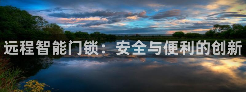 开丰娱乐官网平台登录：远程智能门锁：安全与便利的创新