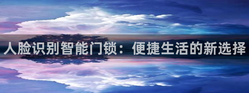 开丰娱乐开户：人脸识别智能门锁：便捷生活的新选择