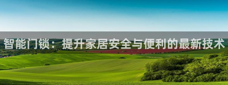 开丰娱乐登录平台下载：智能门锁：提升家居安全与便利的最新技术