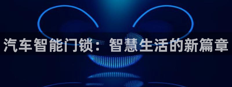 开丰娱乐日7O667：汽车智能门锁：智慧生活的新篇章