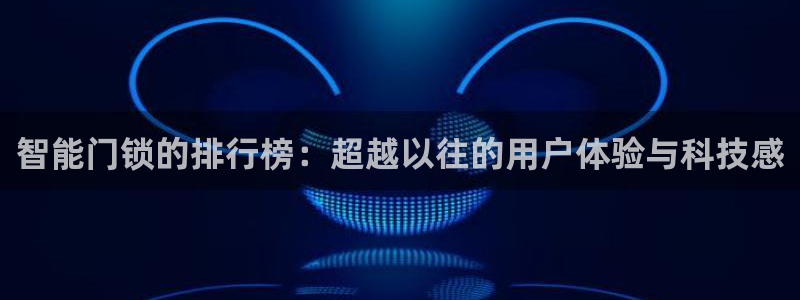 开丰娱乐咋7O777：智能门锁的排行榜：超越以往的用户体验与