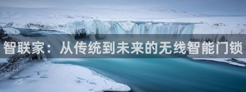 开丰娱乐体育平台：智联家：从传统到未来的无线智能门锁