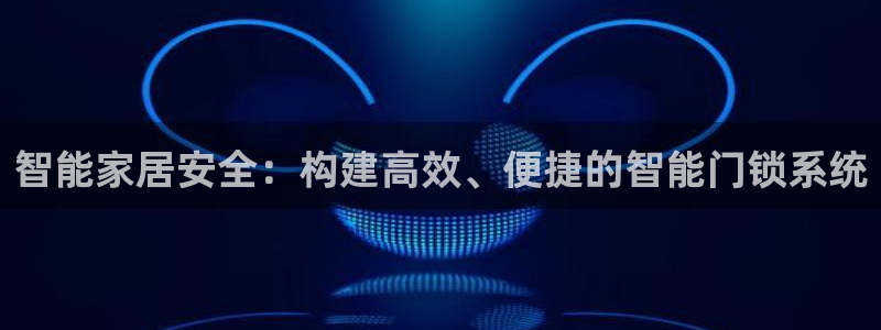 开丰娱乐月：智能家居安全：构建高效、便捷的智能门锁系统