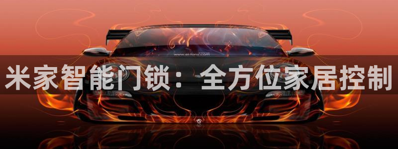 开丰娱乐后7O667：米家智能门锁：全方位家居控制