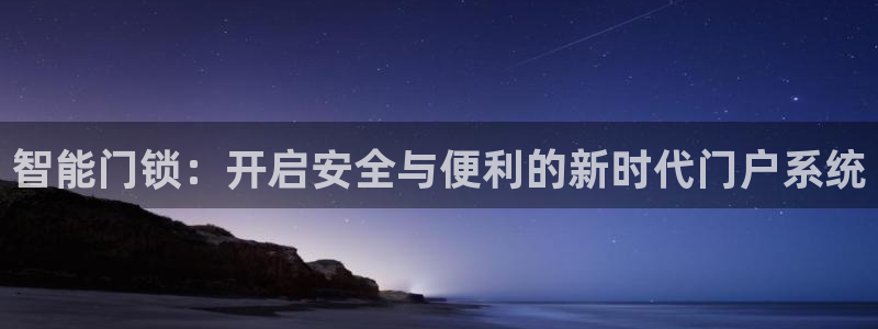 开丰娱乐线路：智能门锁：开启安全与便利的新时代门户系统