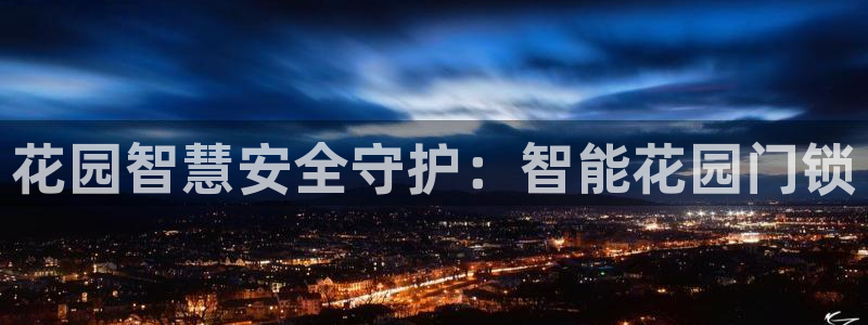 开丰娱乐姜333OO：花园智慧安全守护：智能花园门锁