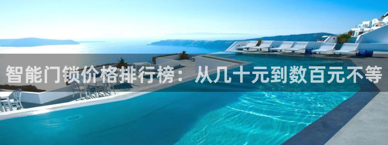 开丰娱乐寸六七五一38：智能门锁价格排行榜：从几十元到数百元