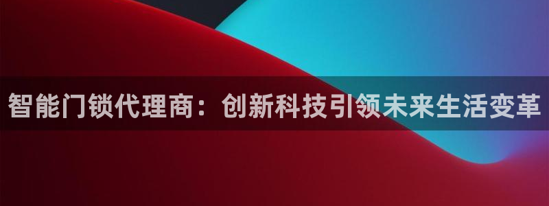 开丰娱乐官网平台电话：智能门锁代理商：创新科技引领未来生活变