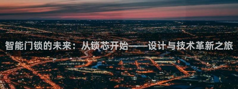 开丰娱乐怎么开转点：智能门锁的未来：从锁芯开始——设计与技术