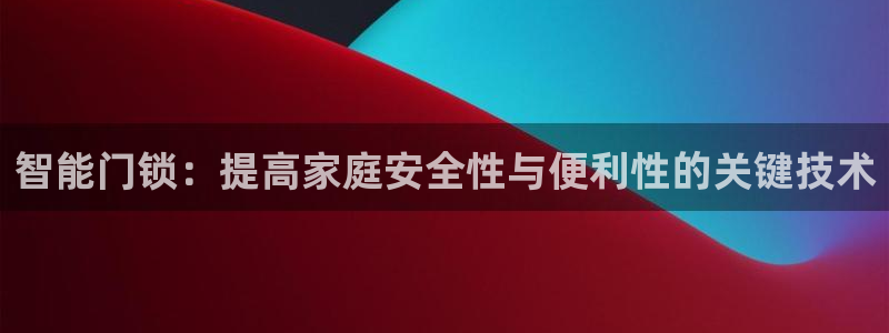 开丰娱乐网站官网入口：智能门锁：提高家庭安全性与便利性的关键